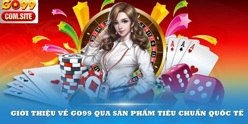 Giới thiệu về Go99 qua sản phẩm tiêu chuẩn quốc tế